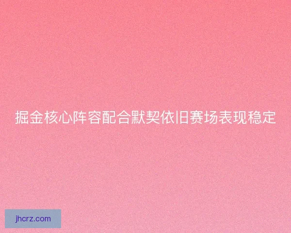 掘金核心阵容配合默契依旧赛场表现稳定