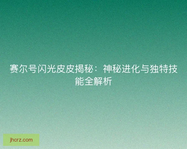 赛尔号闪光皮皮揭秘：神秘进化与独特技能全解析